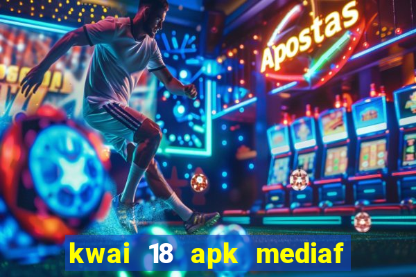 kwai 18 apk mediaf  re